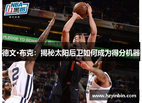 德文·布克：揭秘太阳后卫如何成为得分机器