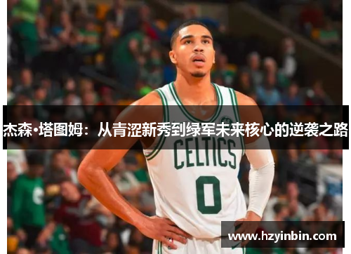 杰森·塔图姆：从青涩新秀到绿军未来核心的逆袭之路