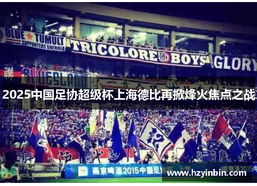 2025中国足协超级杯上海德比再掀烽火焦点之战