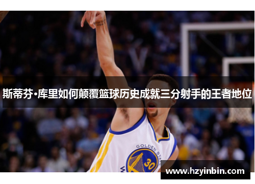 斯蒂芬·库里如何颠覆篮球历史成就三分射手的王者地位