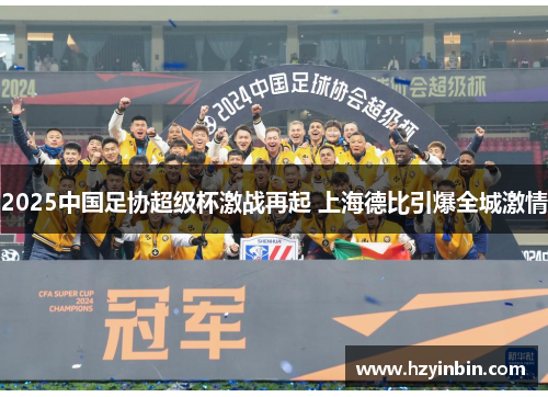 2025中国足协超级杯激战再起 上海德比引爆全城激情