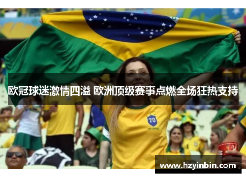 欧冠球迷激情四溢 欧洲顶级赛事点燃全场狂热支持