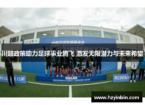 川超政策助力足球事业腾飞 激发无限潜力与未来希望
