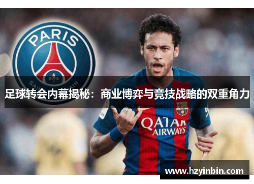 足球转会内幕揭秘：商业博弈与竞技战略的双重角力