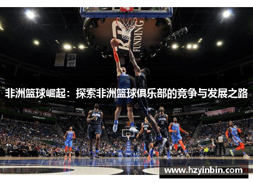 非洲篮球崛起：探索非洲篮球俱乐部的竞争与发展之路