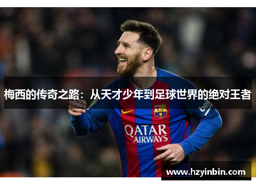 梅西的传奇之路：从天才少年到足球世界的绝对王者