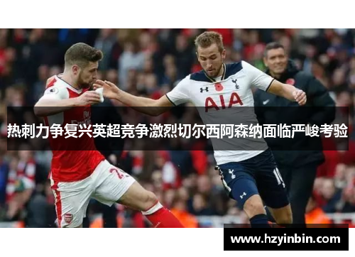 热刺力争复兴英超竞争激烈切尔西阿森纳面临严峻考验