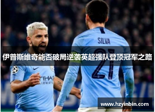 伊普斯维奇能否破局逆袭英超强队登顶冠军之路