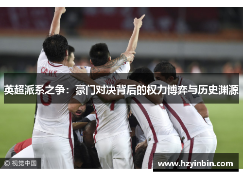 英超派系之争：豪门对决背后的权力博弈与历史渊源
