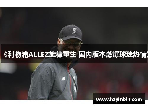 《利物浦ALLEZ旋律重生 国内版本燃爆球迷热情》