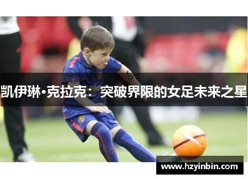 凯伊琳·克拉克：突破界限的女足未来之星